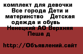 комплект для девочки - Все города Дети и материнство » Детская одежда и обувь   . Ненецкий АО,Верхняя Пеша д.